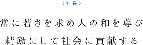 社是です。常に若さを求め人の和を尊び、精励にして社会に貢献する。